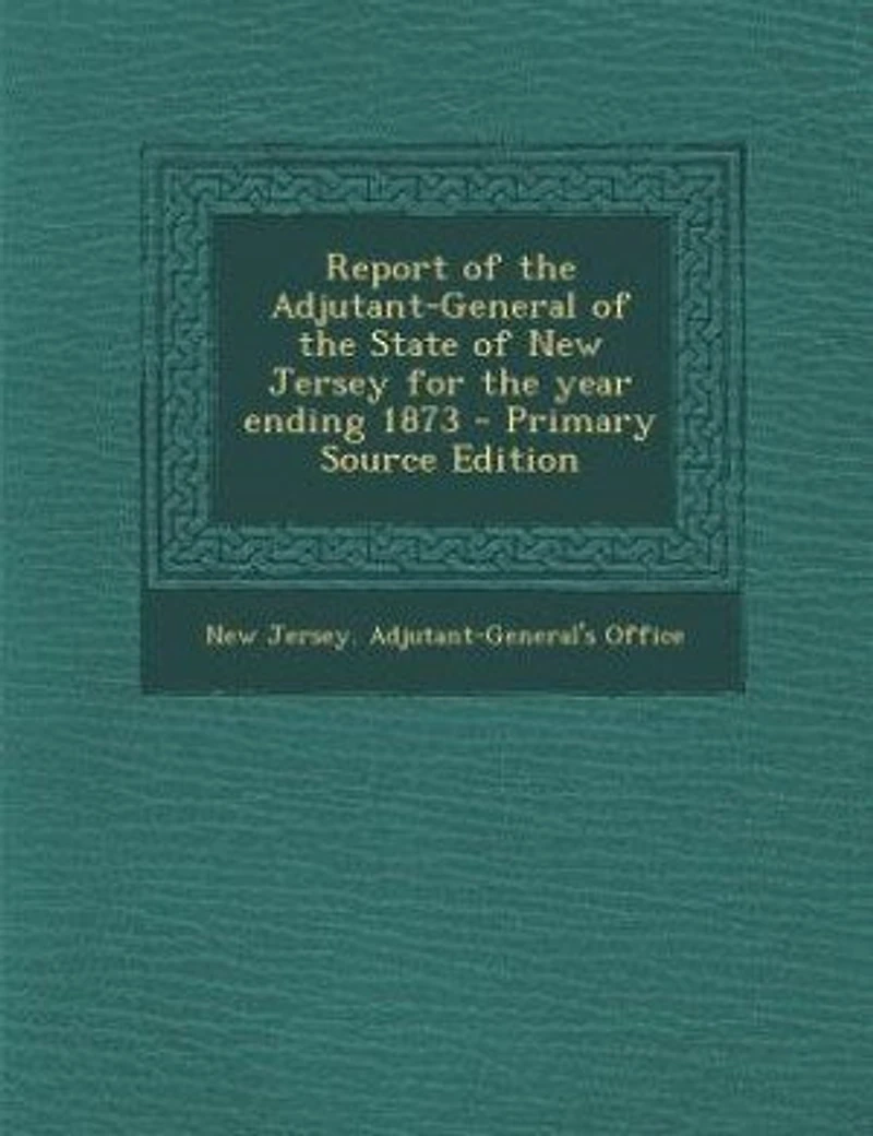 Report of the Adjutant General State New Jersey: For Year Ending October 31st, 1873 (Classic Reprint)