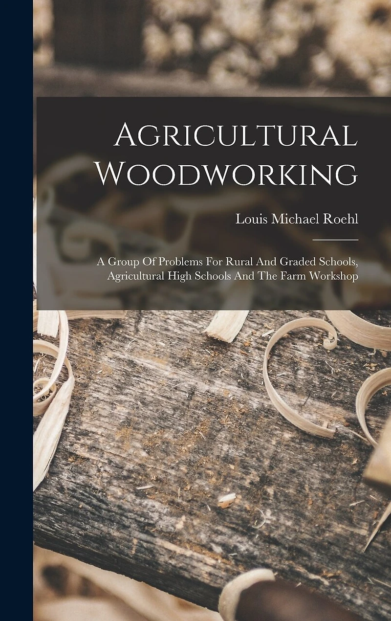 Agricultural Woodworking: A Group Of Problems For Rural And Graded Schools, Agricultural High Schools And The Farm Workshop