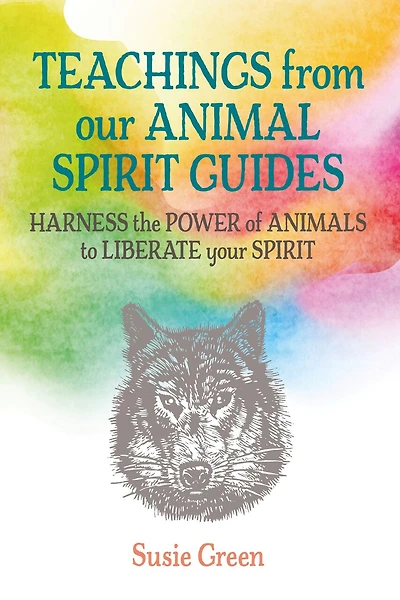 Teachings From Our Animal Spirit Guides: Harness The Power Of Animals To Liberate Your Spirit