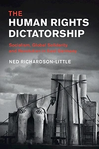 The Human Rights Dictatorship: Socialism, Global Solidarity And Revolution East Germany