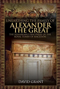 Unearthing the Family of Alexander Great: Remarkable Discovery Royal Tombs Macedon