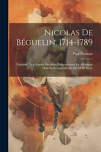 Nicolas De Béguelin, 1714-1789: Fragment De L'histoire Des Idées Philosophiques En Allemagne Dans La Seconde Moitié Du XVIII Siècle