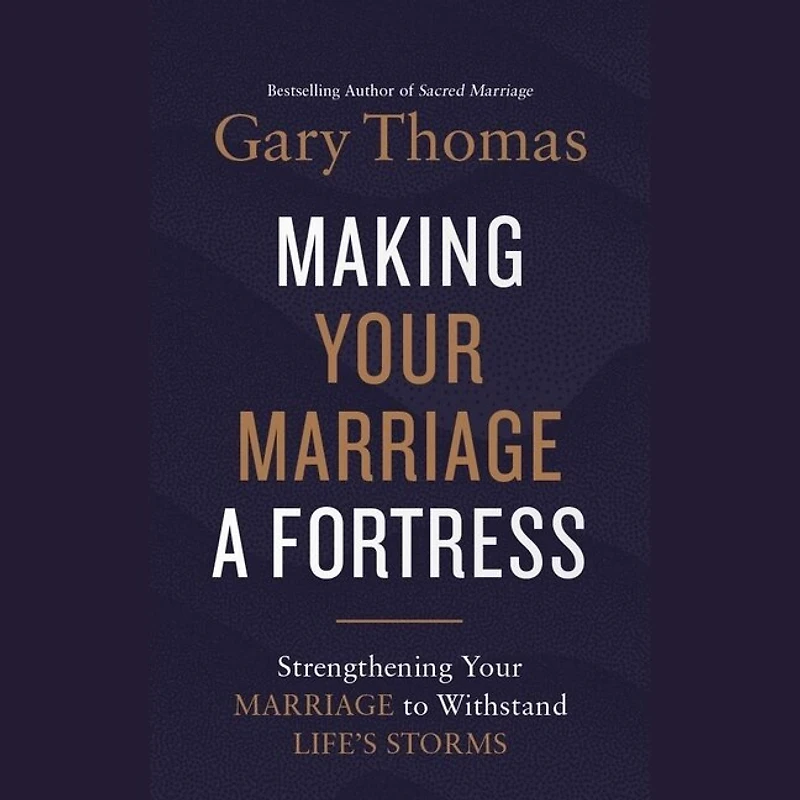 Making Your Marriage a Fortress: Strengthening to Withstand Life's Storms