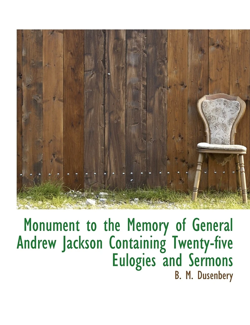 Monument to the Memory of General Andrew Jackson Containing Twenty-five Eulogies and Sermons