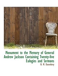 Monument to the Memory of General Andrew Jackson Containing Twenty-five Eulogies and Sermons