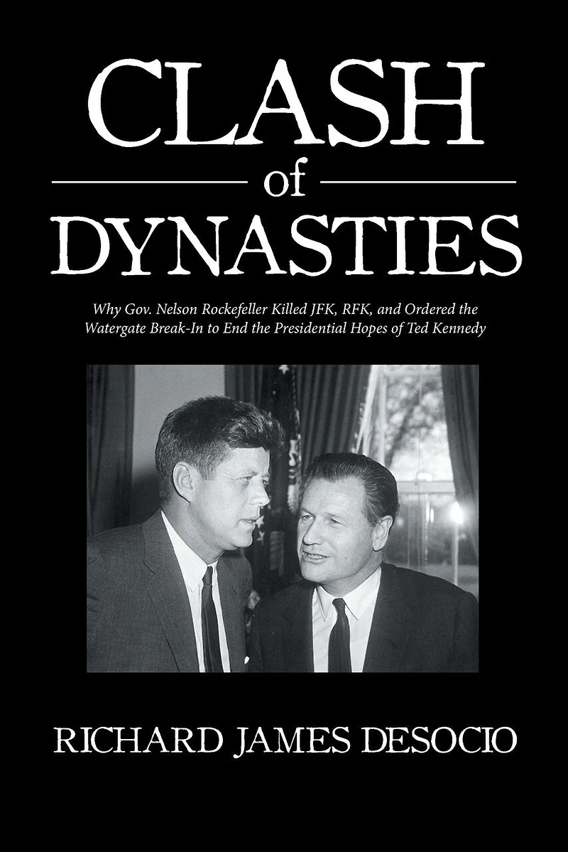 Clash of Dynasties: Why Gov. Nelson Rockefeller Killed JFK, RFK, and Ordered the Watergate Break-In to End Presidential Hopes Ted Kennedy