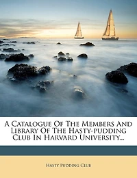 A Catalogue of the Members and Library of the Hasty-Pudding Club in Harvard University...