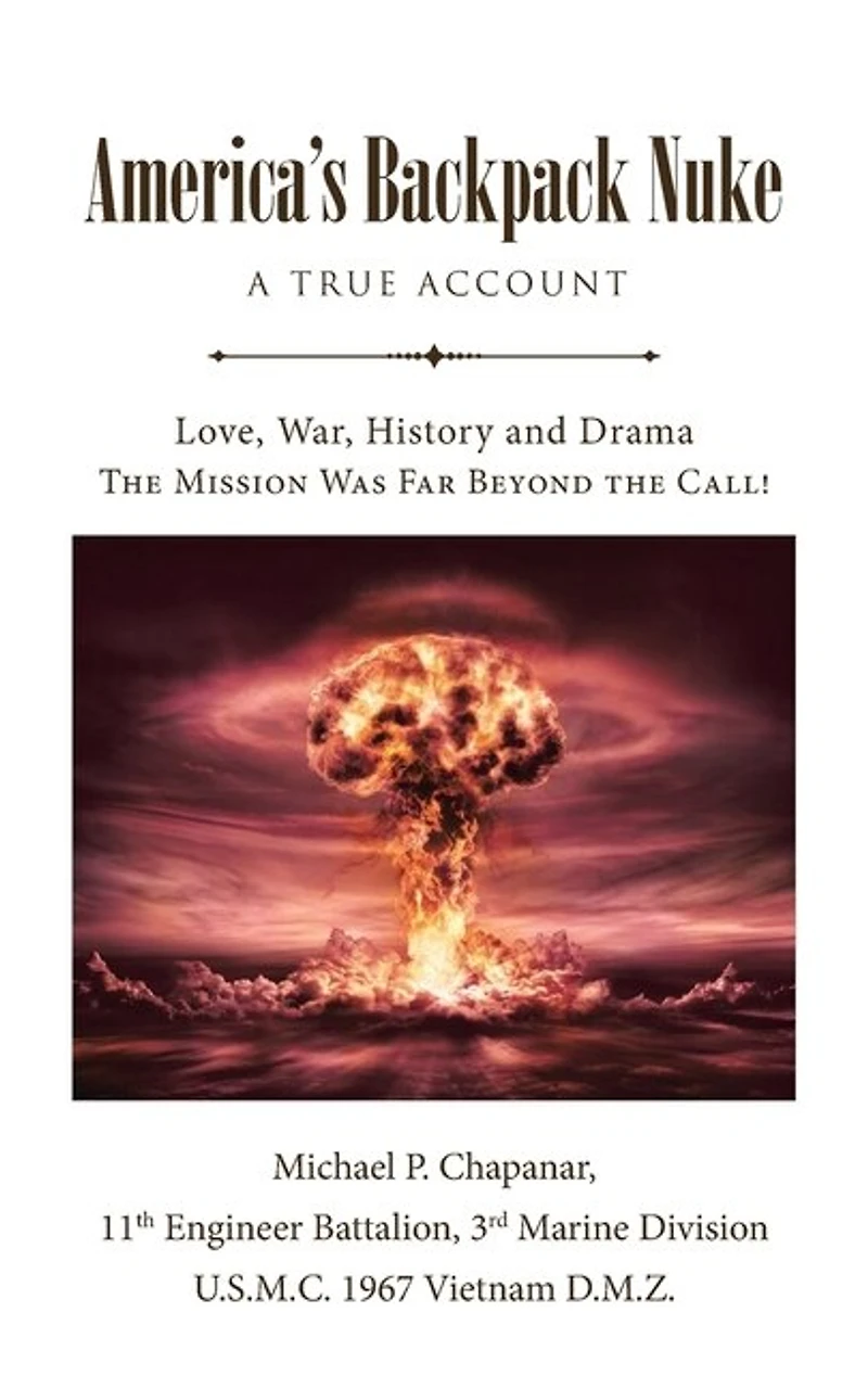 America's Backpack Nuke: A True Account: Love, War, History and Drama - the Mission Was Far Beyond Call!