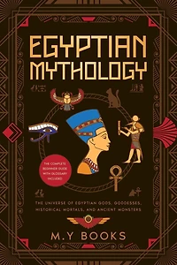 Egyptian Mythology: Entertaining Introduction of Egyptian Gods, Goddesses, Historical Mortals, and Ancient Monsters Glossary included