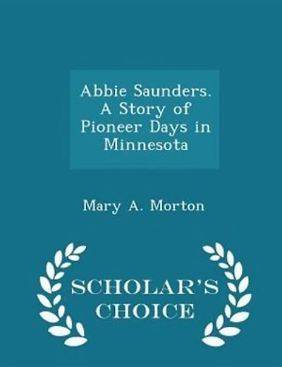 Abbie Saunders. A Story of Pioneer Days in Minnesota - Scholar's Choice Edition