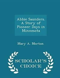 Abbie Saunders. A Story of Pioneer Days in Minnesota - Scholar's Choice Edition