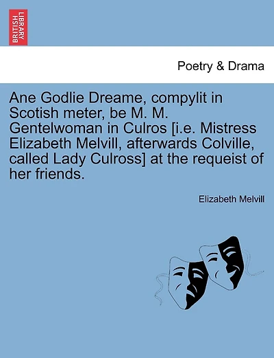 Ane Godlie Dreame, Compylit In Scotish Meter, Be M. M. Gentelwoman In Culros [i.e. Mistress Elizabeth Melvill, Afterwards Colville, Called Lady Culross] At The Requeist Of Her Friends.