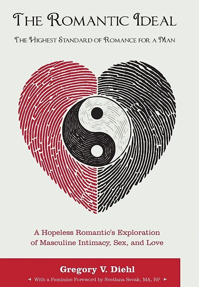 The Romantic Ideal-The Highest Standard of Romance for a Man: A Hopeless Romantic's Exploration of Masculine Intimacy, Sex, and Love