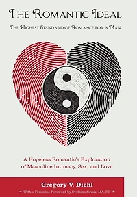 The Romantic Ideal-The Highest Standard of Romance for a Man: A Hopeless Romantic's Exploration of Masculine Intimacy, Sex, and Love
