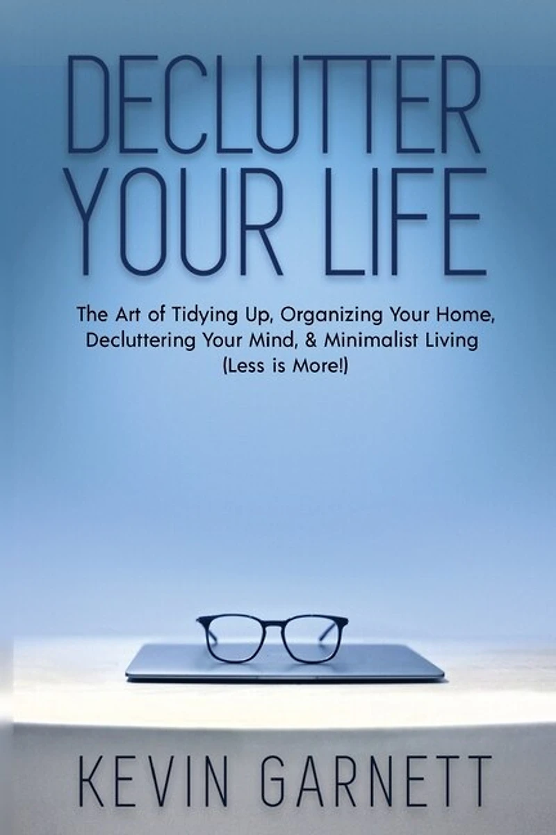 Declutter Your Life: The Art of Tidying Up, Organizing Your Home, Decluttering Your Mind, and Minimalist Living (Less is More!)