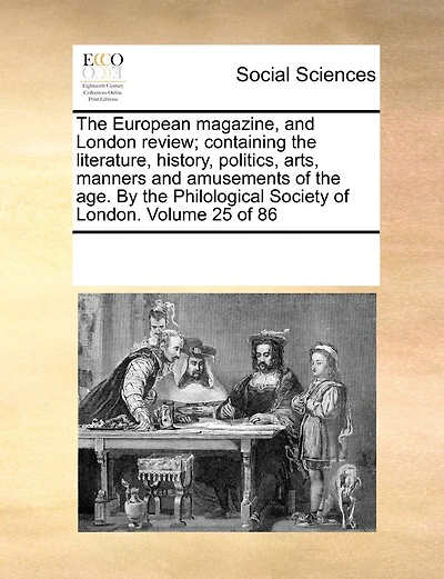 The European magazine, and London review; containing the literature, history, politics, arts, manners and amusements of the age. By the Philological Society of London. Volume 25 of 86