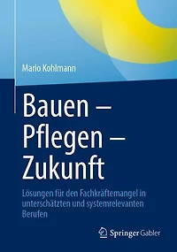 Bauen - Pflegen Zukunft: Losungen fur den Fachkraftemangel unterschatzten und systemrelevanten Berufen
