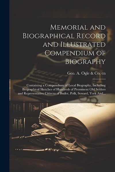 Memorial and Biographical Record and Illustrated Compendium of Biography; Containing a Compendium of Local Biography, Including Biographical Sketches of Hundreds of Prominent Old Settlers and Representative Citizens of Butler, Polk, Seward, York And...