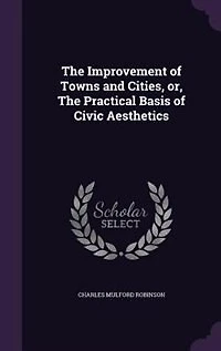 The Improvement of Towns and Cities, or, The Practical Basis of Civic Aesthetics