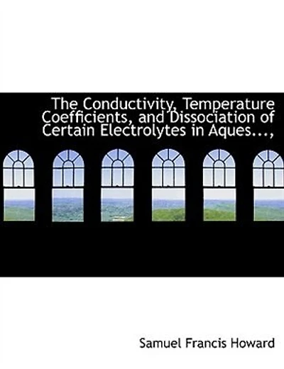 The Conductivity, Temperature Coefficients, and Dissociation of Certain Electrolytes Aques..., - Scholar's Choice Edition