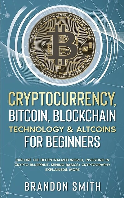 Cryptocurrency, Bitcoin, Blockchain Technology& Altcoins For Beginners: Explore The Decentralized World, Investing In Crypto Blueprint, Mining Basics+ Cryptography Explain