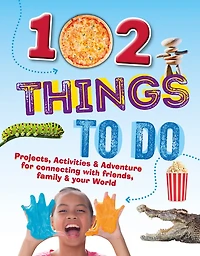 102 Things To Do: Projects, Activities, And Adventures For Connecting With Friends, Family And Your World