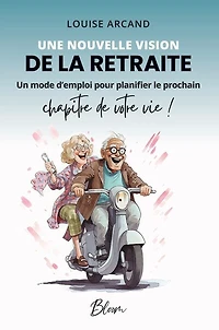 Une nouvelle vision de la retraite: Un mode d'emploi pour planifier le prochain chapitre de votre vie !