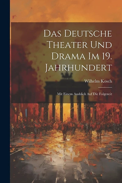 Das Deutsche Theater und Drama im 19. Jahrhundert: Mit Einem Ausblick auf die Folgezeit