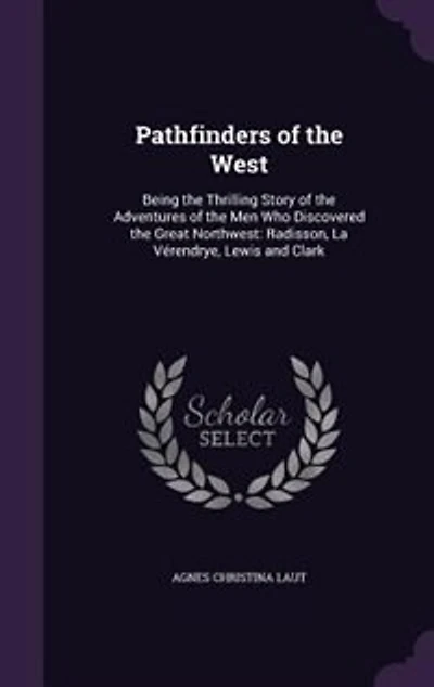 Pathfinders of the West: Being the Thrilling Story of the Adventures of the Men Who Discovered the Great Northwest: Radisson