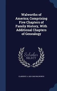Walworths of America; Comprising Five Chapters of Family History, With Additional Chapters of Genealogy
