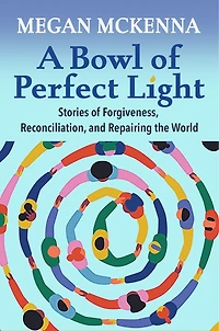 A Bowl of Perfect Light: Stories of Forgiveness, Reconciliation and Repairing the World