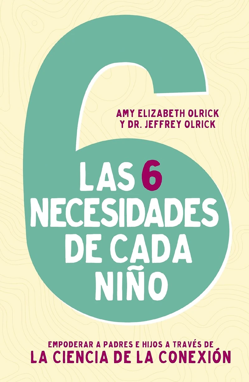 Las 6 necesidades de cada niño: Empoderar a padres e hijos través la ciencia conexión