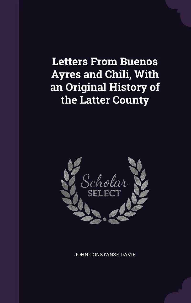 Letters From Buenos Ayres and Chili: With an Original History of the Latter Country; Illustrated Engravings (Classic Reprint)