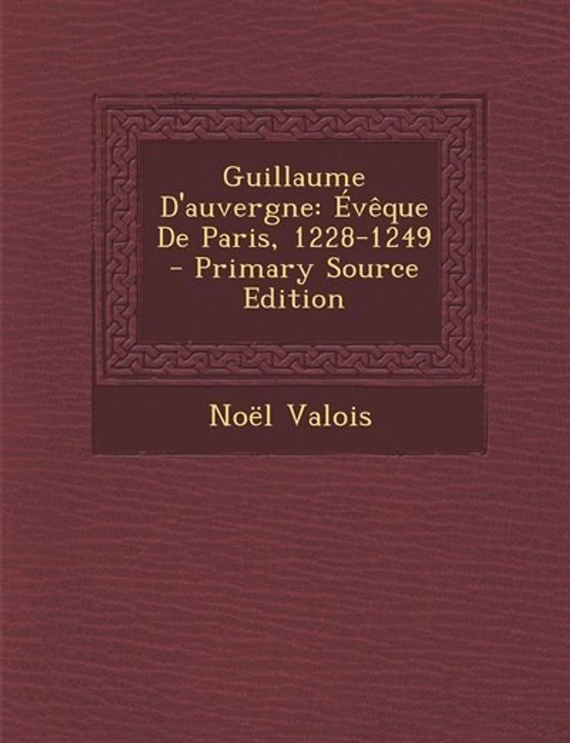 Guillaume D'auvergne: Évêque De Paris, 1228-1249 - Primary Source Edition