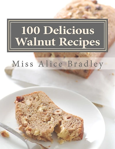 100 Delicious Walnut Recipes: A Collection of Tested Recipes and Suggestions For Using Walnuts