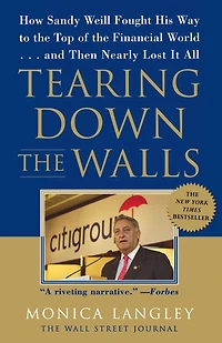 Tearing Down the Walls: How Sandy Weill Fought His Way to Top of Financial World. . .and Then Nearly Lost It All