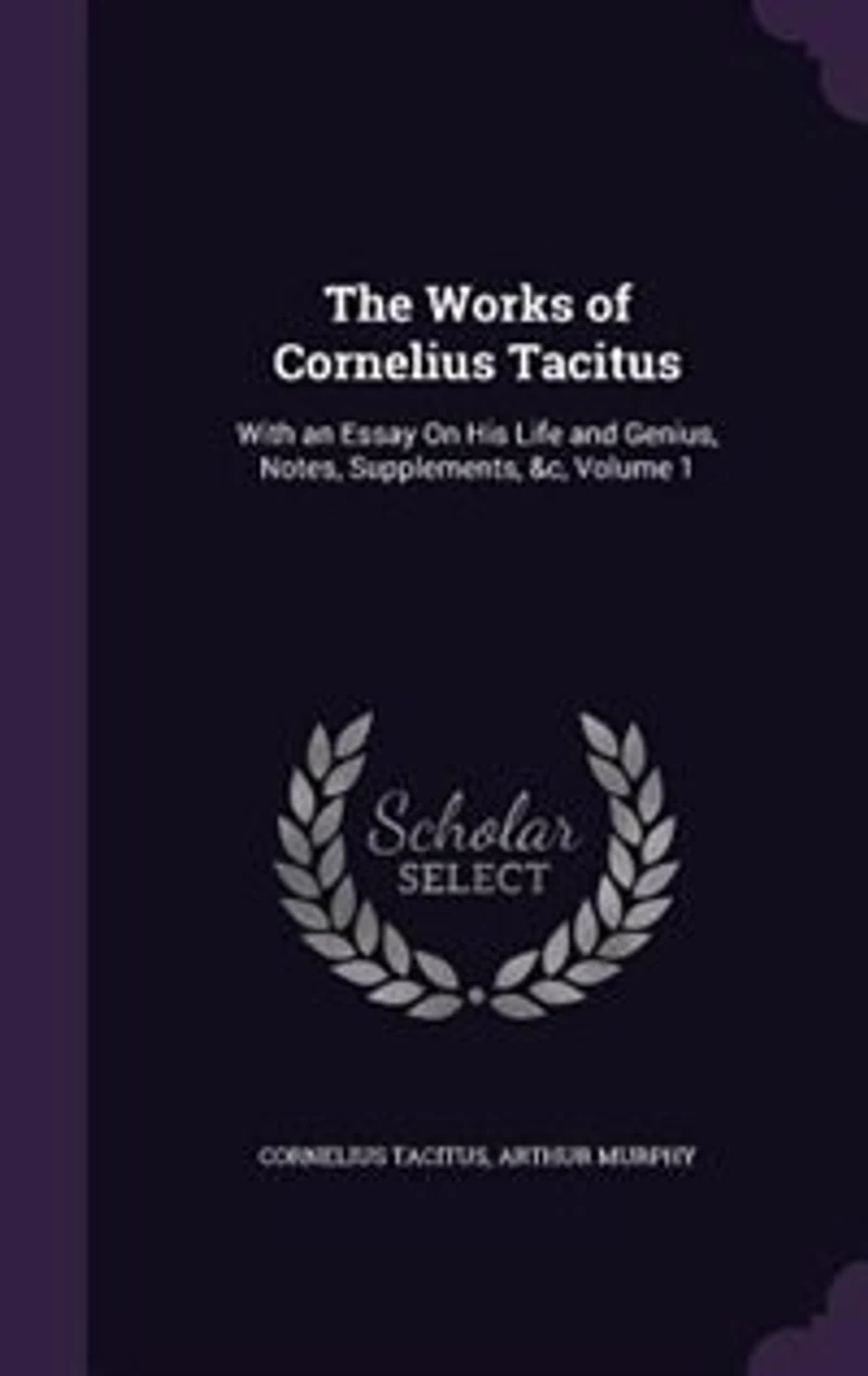 The Works of Cornelius Tacitus: With an Essay On His Life and Genius, Notes, Supplements, &c, Volume 1