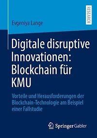 Digitale disruptive Innovationen: Blockchain fur KMU: Vorteile und Herausforderungen der Blockchain-Technologie am Beispiel einer Fallstudie