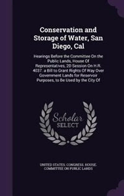 Conservation and Storage of Water, San Diego, Cal: Hearings Before the Committee On the Public Lands, House Of Representatives, 2D Session On H.R. 403