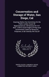 Conservation and Storage of Water, San Diego, Cal: Hearings Before the Committee On the Public Lands, House Of Representatives, 2D Session On H.R. 403