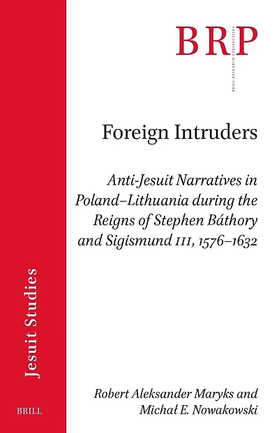 Foreign Intruders: Anti-Jesuit Narratives in Poland–Lithuania during the Reigns of Stephen Báthory and Sigismund III, 1576–1632