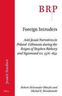 Foreign Intruders: Anti-Jesuit Narratives in Poland–Lithuania during the Reigns of Stephen Báthory and Sigismund III, 1576–1632
