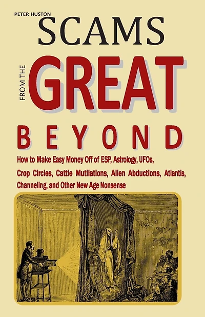 Scams from the Great Beyond: How to Make Easy Money Off of ESP, Astrology, UFOs, Crop Circles, Cattle Mutilations, Alien Abductions, Atlantis, Channeling, and Other New Age Nonsense.