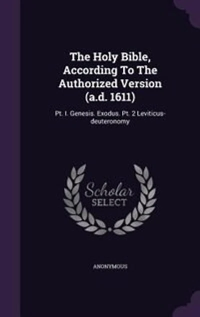The Holy Bible, According To Authorized Version (a.d. 1611): Pt. I. Genesis. Exodus. 2 Leviticus-deuteronomy