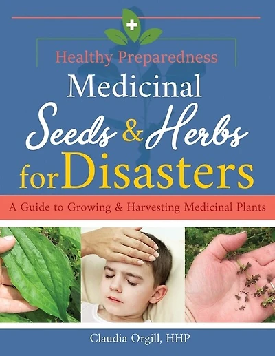 Medicinal Seeds & Herbs for Disasters: A guide to growing and harvesting medicinal plants
