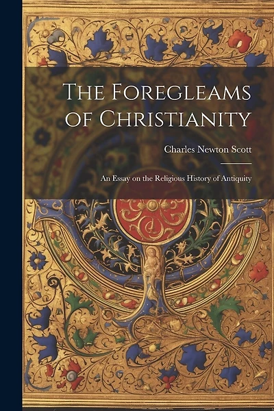 The Foregleams of Christianity: An Essay on the Religious History of Antiquity