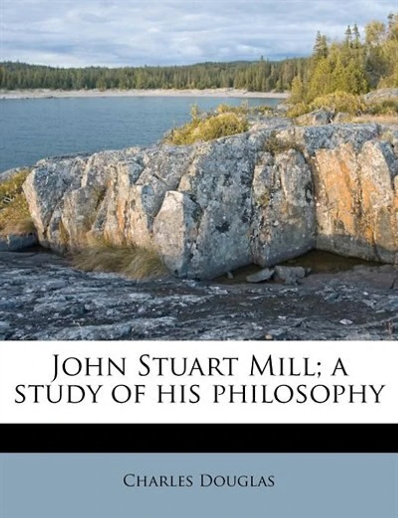 John Stuart Mill; A Study Of His Philosophy