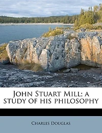 John Stuart Mill; A Study Of His Philosophy