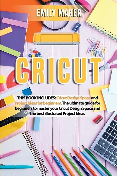Cricut: This Book Includes: Cricut Design Space And Project Ideas For Beginners. The Ultimate Guide For Beg