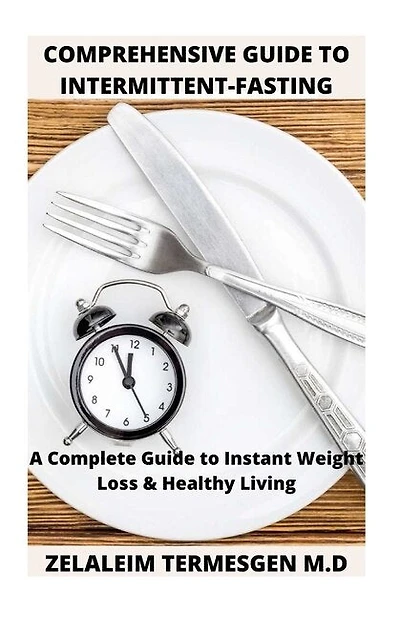 Comprehensive Guide to Intermitent-Fasting: A Complete Guide to Instant Weight Loss & Healthy Living